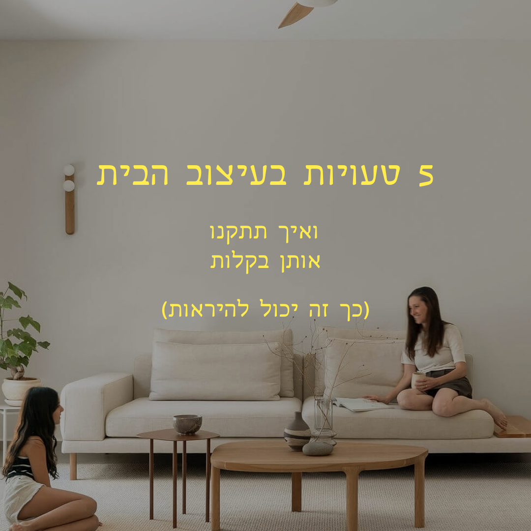 5 טעויות נפוצות בעיצוב הבית - ואיך לתקן אותן בקלות